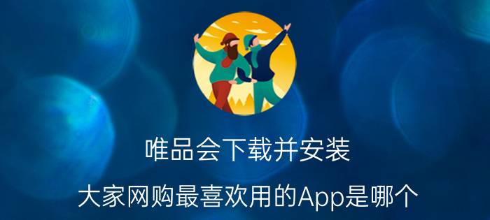 唯品会下载并安装 大家网购最喜欢用的App是哪个？